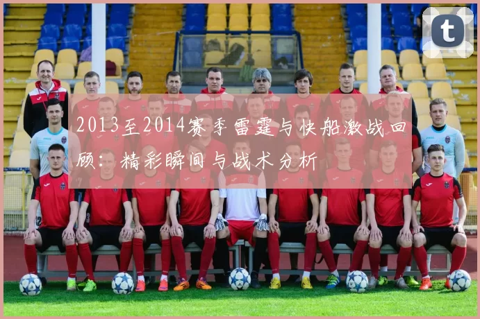2013至2014赛季雷霆与快船激战回顾：精彩瞬间与战术分析