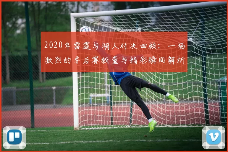 2020年雷霆与湖人对决回顾：一场激烈的季后赛较量与精彩瞬间解析