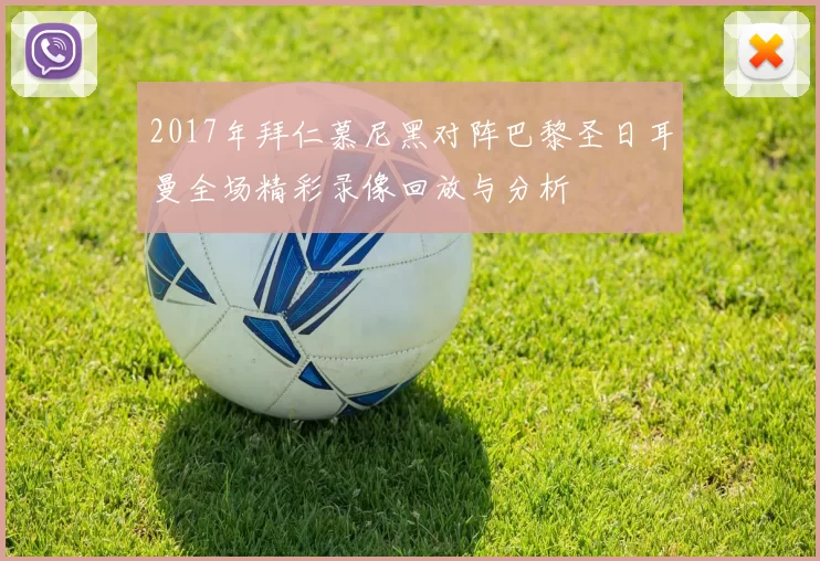 2017年拜仁慕尼黑对阵巴黎圣日耳曼全场精彩录像回放与分析