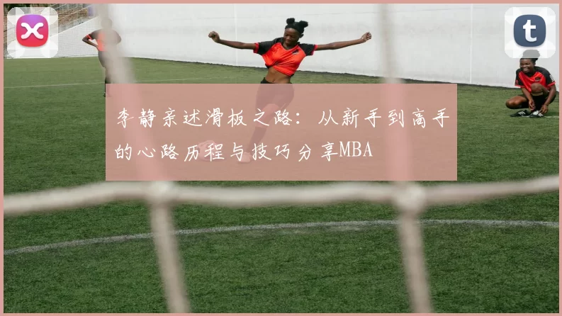 李静亲述滑板之路：从新手到高手的心路历程与技巧分享MBA