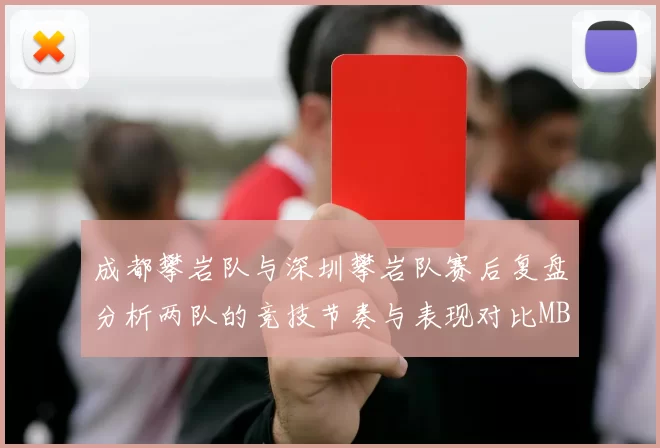 成都攀岩队与深圳攀岩队赛后复盘分析两队的竞技节奏与表现对比MBA