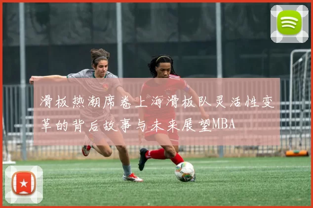 滑板热潮席卷上海滑板队灵活性变革的背后故事与未来展望MBA