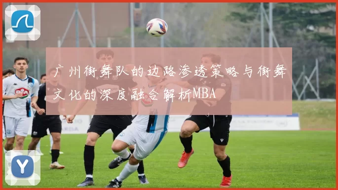 广州街舞队的边路渗透策略与街舞文化的深度融合解析MBA