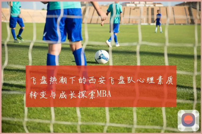 飞盘热潮下的西安飞盘队心理素质转变与成长探索MBA
