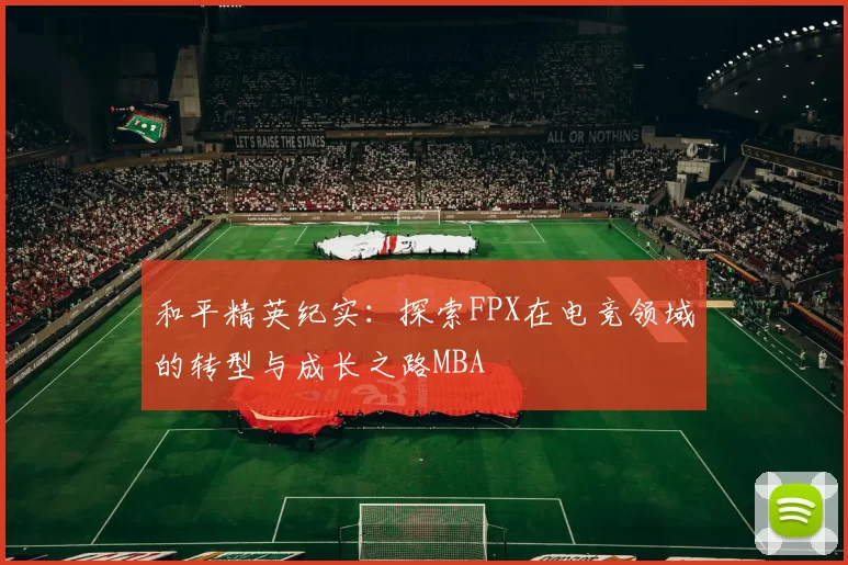 和平精英纪实：探索FPX在电竞领域的转型与成长之路MBA