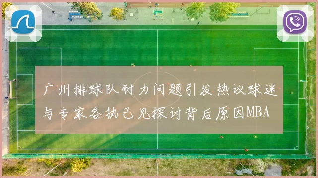 广州排球队耐力问题引发热议球迷与专家各执己见探讨背后原因MBA