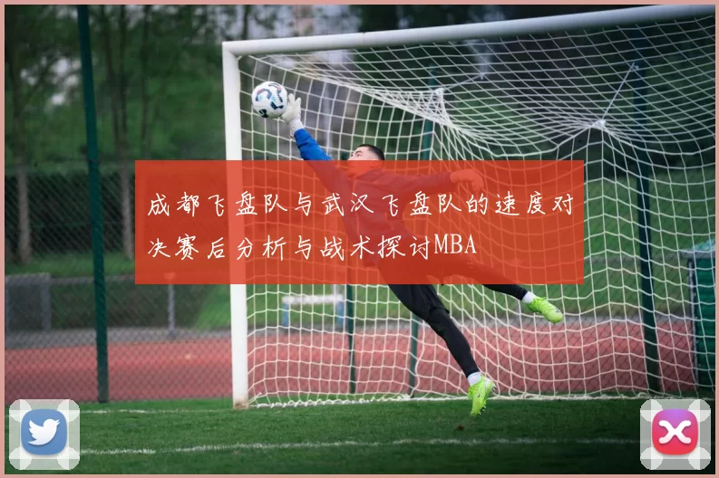 成都飞盘队与武汉飞盘队的速度对决赛后分析与战术探讨MBA