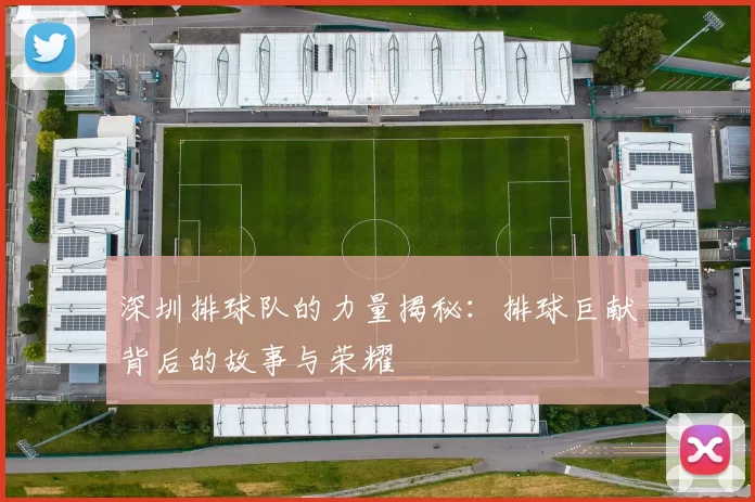 深圳排球队的力量揭秘：排球巨献背后的故事与荣耀