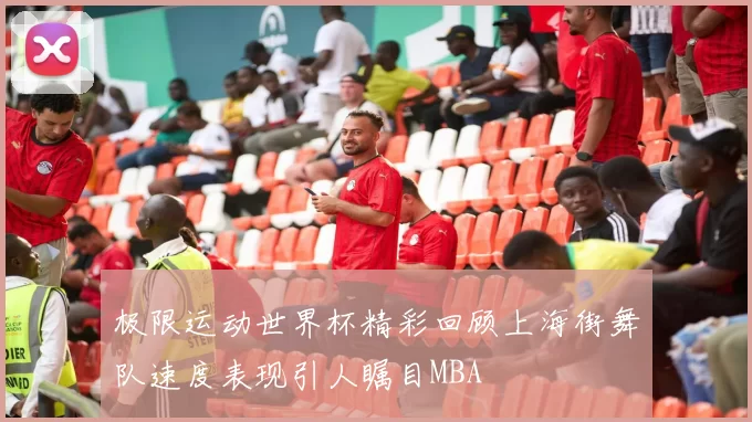 极限运动世界杯精彩回顾上海街舞队速度表现引人瞩目MBA