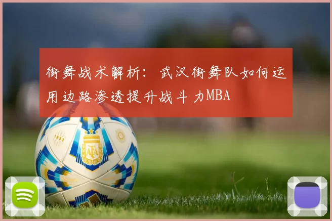 街舞战术解析：武汉街舞队如何运用边路渗透提升战斗力MBA