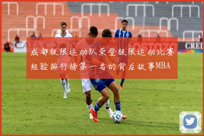 成都极限运动队荣登极限运动比赛经验排行榜第一名的背后故事MBA