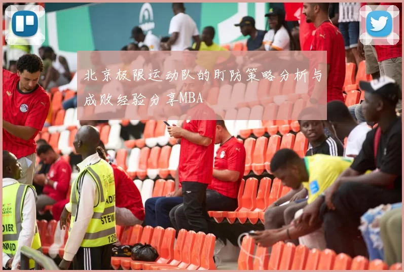 北京极限运动队的盯防策略分析与成败经验分享MBA